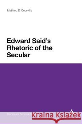 Edward Said's Rhetoric of the Secular Mathieu E. Courville Mathieu E. Courville 9781441183873