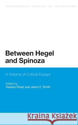 Between Hegel and Spinoza: A Volume of Critical Essays Sharp, Hasana 9781441184047