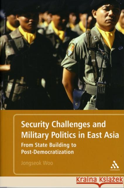 Security Challenges and Military Politics in East Asia: From State-Building to Post-Democratization Woo, Jongseok 9781441184337