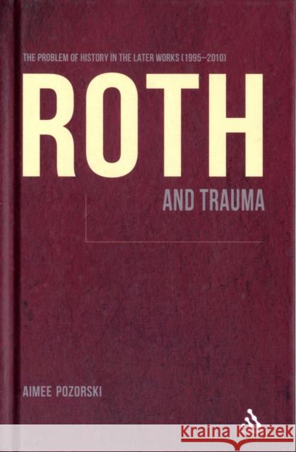 Roth and Trauma: The Problem of History in the Later Works (1995-2010) Pozorski, Aimee 9781441185112
