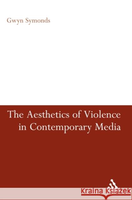 The Aesthetics of Violence in Contemporary Media Gwyn Symonds 9781441185266 CONTINUUM ACADEMIC PUBLISHING