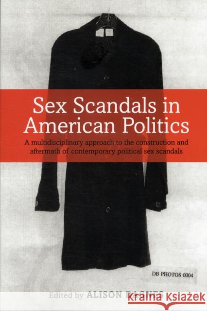 Sex Scandals in American Politics: A Multidisciplinary Approach to the Construction and Aftermath of Contemporary Political Sex Scandals Dagnes, Alison 9781441186904 0