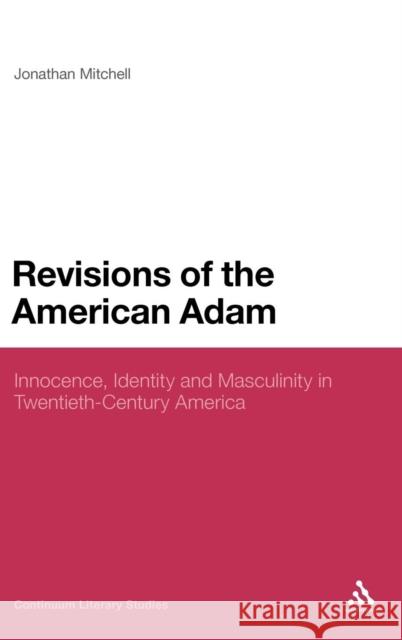Revisions of the American Adam: Innocence, Identity and Masculinity in Twentieth Century America Mitchell, Jonathan 9781441187079