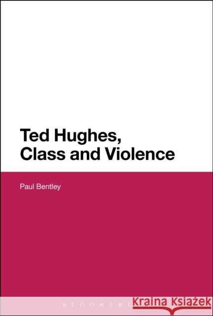 Ted Hughes, Class and Violence Paul Bentley 9781441188168 Bloomsbury Academic