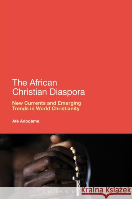 The African Christian Diaspora: New Currents and Emerging Trends in World Christianity Adogame, Afe 9781441188588