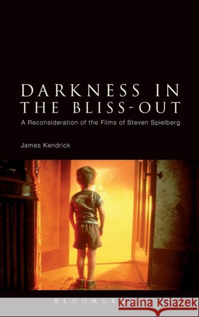 Darkness in the Bliss-Out: A Reconsideration of the Films of Steven Spielberg Kendrick, James 9781441188953