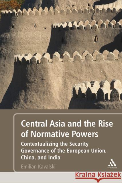 Central Asia and the Rise of Normative Powers: Contextualizing the Security Governance of the European Union, China, and India Kavalski, Emilian 9781441189738 0