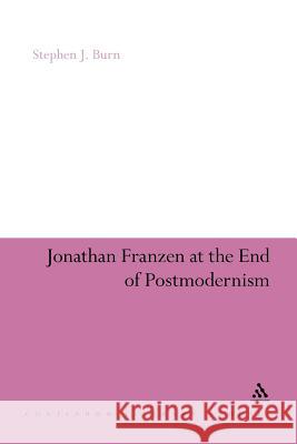 Jonathan Franzen at the End of Postmodernism Burn, Stephen J. 9781441191007 Continuum Literary Studies