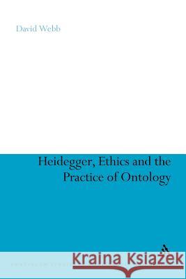 Heidegger, Ethics and the Practice of Ontology David Webb David Webb 9781441191267 Continuum