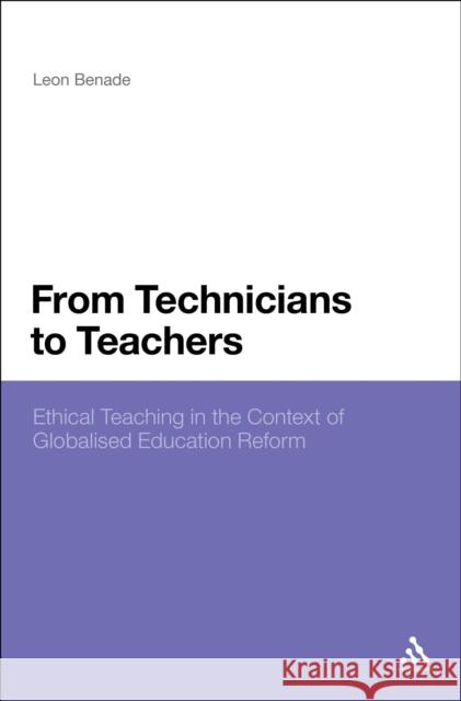 From Technicians to Teachers: Ethical Teaching in the Context of Globalised Education Reform Dr Leon Benade (Auckland University of Technology, New Zealand) 9781441192356