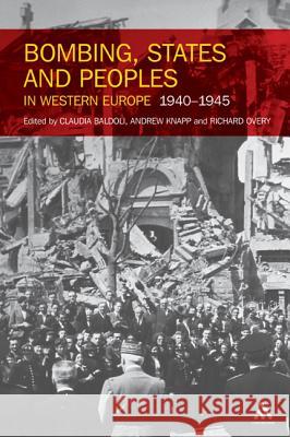 Bombing, States and Peoples in Western Europe 1940-1945 Claudia Baldoli  (University of Newcastle), Professor Andrew Knapp, Professor Richard Overy (Professor of History, Unive 9781441192547
