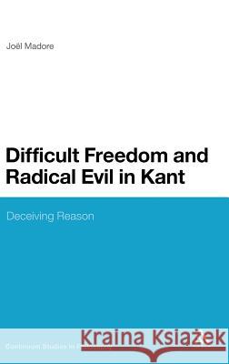 Difficult Freedom and Radical Evil in Kant: Deceiving Reason Madore, Joel 9781441193193