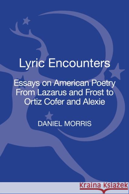 Lyric Encounters: Essays on American Poetry from Lazarus and Frost to Ortiz Cofer and Alexie Morris, Daniel 9781441194428 Continuum