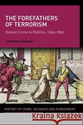 The Forefathers of Terrorism: Violent Crime in Politics, 1300-1800 Johannes Dillinger 9781441195388