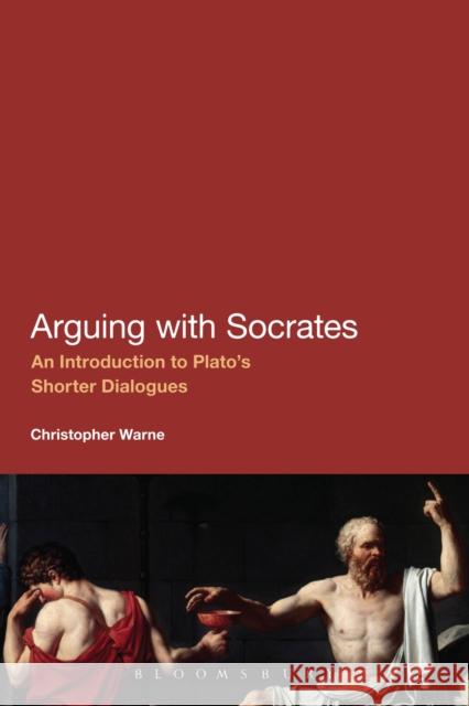 Arguing with Socrates : An Introduction to Plato's Shorter Dialogues Christopher Warne 9781441195449 BLOOMSBURY ACADEMIC