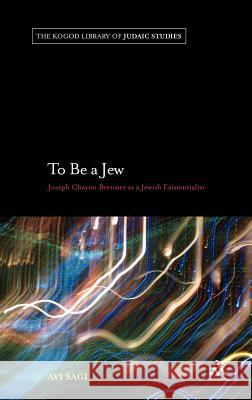 To Be a Jew: Joseph Chayim Brenner as a Jewish Existentialist Sagi, Avi 9781441195838