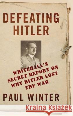Defeating Hitler: Whitehall's Secret Report on Why Hitler Lost the War Winter, Paul 9781441196354
