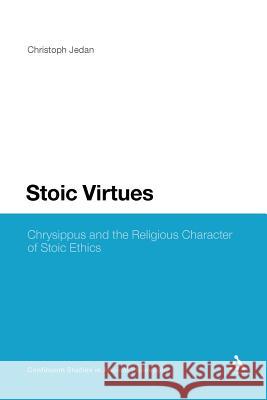 Stoic Virtues: Chrysippus and the Religious Character of Stoic Ethics Jedan, Christoph 9781441197948 Continuum