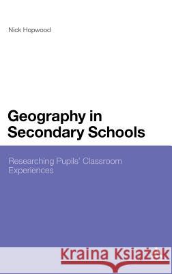 Geography in Secondary Schools: Researching Pupils' Classroom Experiences Hopwood, Nick 9781441199089