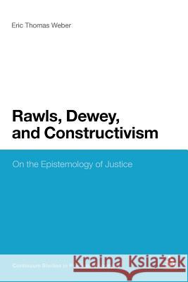 Rawls, Dewey, and Constructivism: On the Epistemology of Justice Weber, Eric Thomas 9781441199447