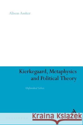 Kierkegaard, Metaphysics and Political Theory: Unfinished Selves Assiter, Alison 9781441199690