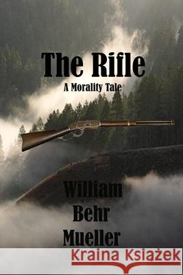 The Rifle: A Morality Tale William Behr Mueller 9781441409706