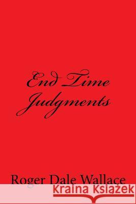 End Time Judgments Roger Dale Wallace Charles Lee Emerson 9781441410979