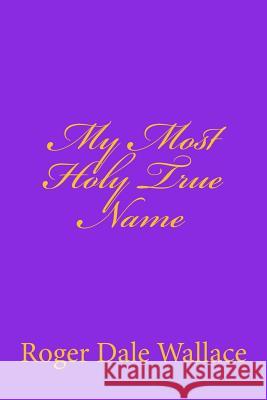 My Most Holy True Name Roger Dale Wallace Charles Lee Emerson 9781441411037 Createspace