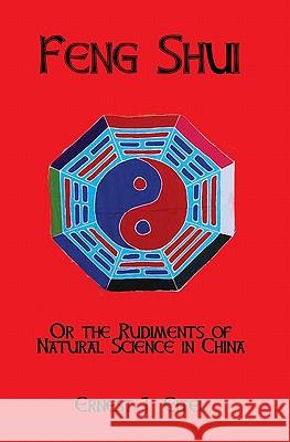 Feng Shui, Or, The Rudiments Of Natural Science In China Eitel, Ernest J. 9781441414113 Createspace