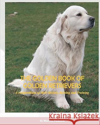 The Golden Book of Golden Retrievers: A compendium of their History, Raising and Training Philbeck, Martha 9781441420640 Createspace