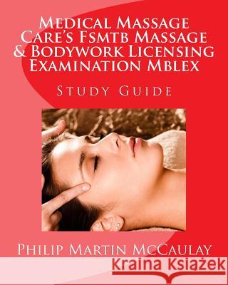 Medical Massage Care's Fsmtb Massage & Bodywork Licensing Examination Mblex Study Guide Philip Martin McCaulay 9781441422231 Createspace