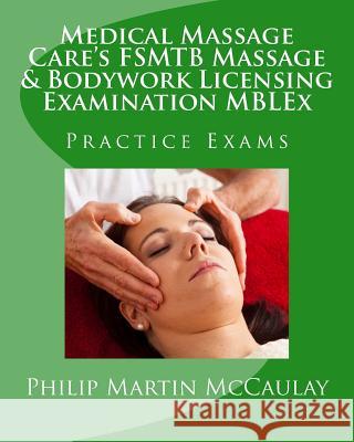 Medical Massage Care's FSMTB Massage & Bodywork Licensing Examination MBLEx Practice Exams McCaulay, Philip Martin 9781441422484
