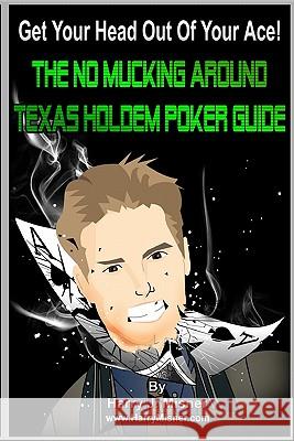 Get Your Head Out Of Your Ace!: The No Mucking Around Texas Holdem Poker Guide Misner, Harry J. 9781441424532 Createspace