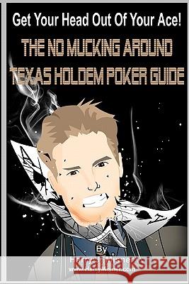 Get Your Head Out Of Your Ace! Black & White Edition: The No Mucking Around Texas Holdem Poker Guide Misner, Harry J. 9781441424549 Createspace