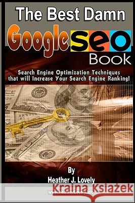 The Best Damn Google Seo Book: Search Engine Optimization Techniques That Will Increase Your Search Engine Ranking! Heather J. Lovely 9781441424808 Createspace