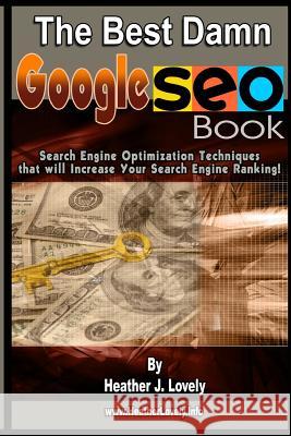 The Best Damn Google Seo Book - Black & White Edition: Search Engine Optimization Techniques That Will Increase Your Search Engine Ranking! Heather J. Lovely 9781441424846 Createspace