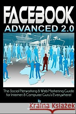 Facebook Advanced 2.0 - Black & White Version: The Social Networking & Web Marketing Guide For Internet & Computer Guru's Everywhere! Brown, Ryan Wade 9781441425904 Createspace