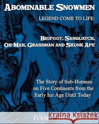 Abominable Snowmen, Legend Comes To Life: Bigfoot, Sasquatch, Oh-Mah, Grassman And Skunk Ape: The Story Of Sub-Humans On Five Continents From The Earl Sanderson, Ivan T. 9781441428318 Createspace
