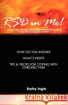 RSD In Me!: A Patient And Caretaker Guide To Reflex Sympathetic Dystrophy And Other Chronic Pain Conditions Ingle, Barby 9781441428639