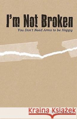 I'm Not Broken: You Don'T Need Arms To Be Happy McDoniel, Chet 9781441428981