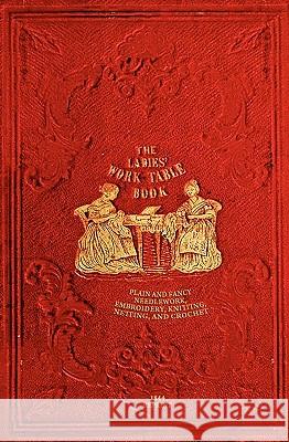 The Ladies' Work-Table Book - 1844 Reprint: Plain And Fancy Needlework, Embroidery, Knitting, Netting And Crochet Peterson, T. B. 9781441435996 Createspace