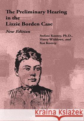 The Preliminary Hearing in the Lizzie Borden Case, New Edition Stefani Koorey Harry Widdows Kat Koorey 9781441438959