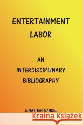 Entertainment Labor: An Interdisciplinary Bibliography Jonathan Handel 9781441439789 Createspace