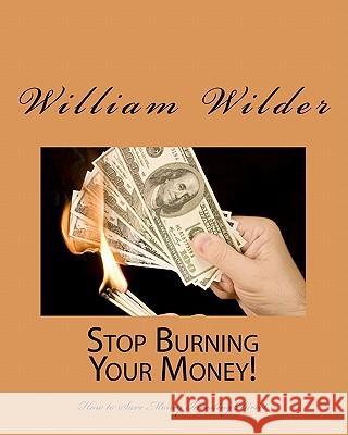 Stop Burning Your Money!: How To Save Money Investing Direct Wilder, William 9781441443922 Createspace