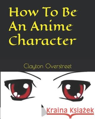 How To Be An Anime Character Overstreet, Clayton 9781441451804 Createspace