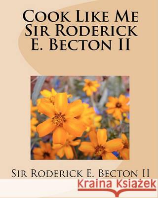 Cook Like Me Sir Roderick E. Becton II Sir Roderick Becto 9781441459565 Createspace