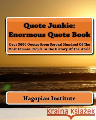Quote Junkie: Enormous Quote Book: Over 3000 Quotes From Several Hundred Of The Most Famous People In The History Of The World Hagopian Institute 9781441462015 Createspace