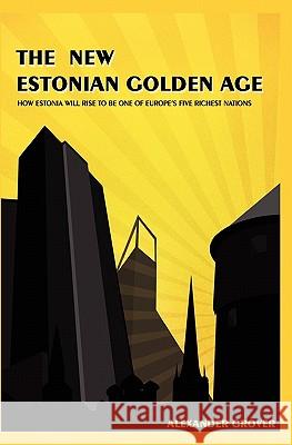 The New Estonian Golden Age: How Estonia Will Rise To Be One Of Europe's Five Richest Nations Grover, Alexander 9781441466396 Createspace