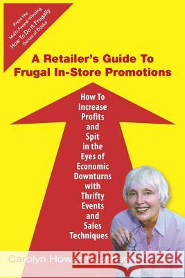 A Retailer's Guide To Frugal In-Store Promotions: How-To Increase Profits And Spit In The Eyes Of Economic Downturns Using Thrifty Events And Sales Te Howard-Johnson, Carolyn 9781441467249 Createspace