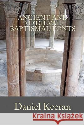 Ancient and Medieval Baptismal Fonts Daniel M. Keeran 9781441471611 Createspace